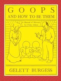 bokomslag GOOPS AND HOW TO BE THEM - A Manual of Manners for Polite Infants Inculcating many Juvenile Virtues Both by Precept and Example With Ninety Drawings