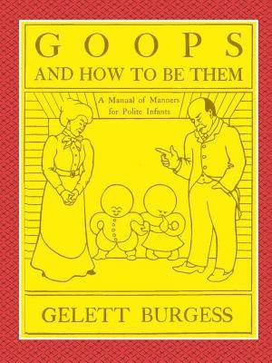 Gelett Burgess - GOOPS AND HOW TO BE THEM - A Manual of Manners for Polite Infants Inculcating many Juvenile Virtues Both by Precept and Example With Ninety Drawings, Häftad