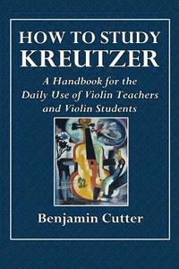 bokomslag How to Study Kreutzer - A Handbook for the Daily Use of Violin Teachers and Violin Students.