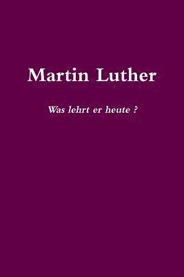 Martin Luther Was lehrt er heute?