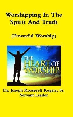 Joseph Roosevelt Rogers Sr, Sr. Rogers, Joseph Roosevelt, Dr. Joseph Roosevelt Rogers, Sr., Sr. Joseph Roosevelt Rogers - Worshipping In The Spirit And Truth (Powerful Worship), Inbunden
