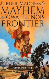 bokomslag Murder, Madness, and Mayhem on the Iowa Illinois Frontier