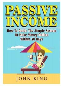 bokomslag Passive Income How To Guide The Simple System To Make Money Online Within 30 Days