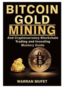 bokomslag Bitcoin Gold Mining and Cryptocurrency Blockchain, Trading, and Investing Mastery Guide