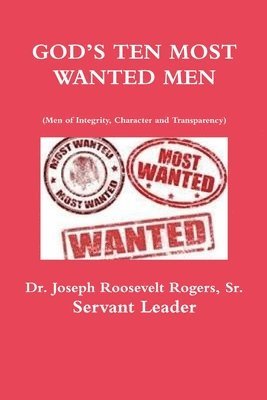 Joseph Roosevelt Rogers Sr, Sr. Rogers, Joseph Roosevelt, Dr. Joseph Roosevelt Rogers, Sr., Sr. Joseph Roosevelt Rogers - GOD'S TEN MOST WANTED MEN Men of Integrity, Character and Transparency, Häftad