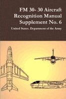 United States Department of the Army - FM 30- 30 Aircraft Recognition Manual Supplement No. 6, Häftad