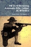 United States War Department - FM 23-15 Browning Automatic Rifle, Caliber .30, M1918A2, Häftad