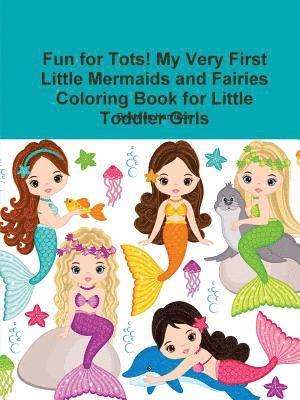 Fun for Tots! My Very First Little Mermaids and Fairies Coloring Book for Little Toddler Girls 1