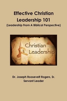 Joseph Roosevelt Rogers Sr, Sr. Rogers, Joseph Roosevelt, Dr. Joseph Roosevelt Rogers, Sr., Sr. Joseph Roosevelt Rogers - Effective Christian Leadership 101 (Leadership From A Biblical Perspective), Häftad
