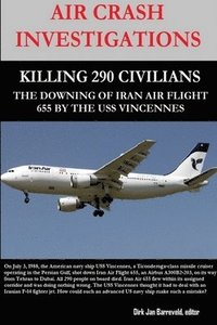 bokomslag Air Crash Investigations - Killing 290 Civilians - The Downing of Iran Air Flight 655 by the USS Vincennes