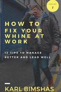 bokomslag How to Fix Your Whine at Work; 12 Tips to Manage Better and Lead Well