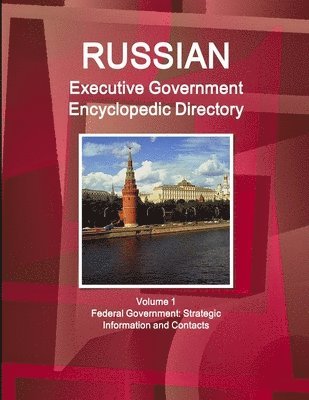 Russian Executive Government Encyclopedic Directory Volume 1 Federal Government: Strategic Information and Contacts 1