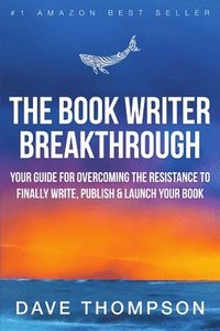 bokomslag The Book Writer Breakthrough - Your Guide For Overcoming The Resistance To Finally Write, Publish & Launch Your Book (paperback)