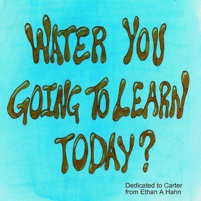 Water You Going to Learn Today? 1