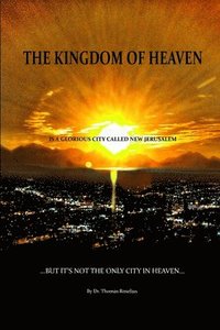 bokomslag The Kingdom of Heaven is a Glorious City Called New Jerusalem...  But it's Not the Only City in Heaven