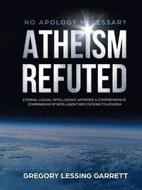 bokomslag No Apology Necessary Atheism Refuted Eternal Causal Intelligence Affirmed A Comprehensive Compendium of Intelligent Refutations to Atheism