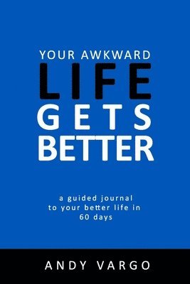 Your Awkward Life Gets Better: A Guided Journal To Your Better Life In 60 Days