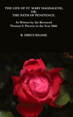 Life of St. Mary Magdalene; OR, The Path of Penitence. As Written by the Reverend Thomas S. Preston in the Year 1860