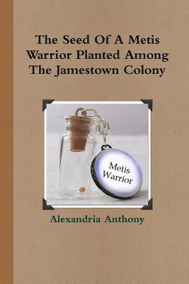 Alexandria Anthony - Seed Of A Metis Warrior Planted Among The Jamestown Colony, Häftad