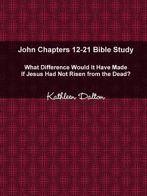 bokomslag John Chapters 12-21 Bible Study What Difference Would It Have Made If Jesus Had Not Risen from the Dead?