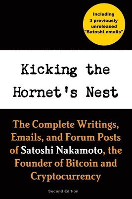 Kicking the Hornet's Nest: The Complete Writings, Emails, and Forum Posts of Satoshi Nakamoto, the Founder of Bitcoin and Cryptocurrency 1