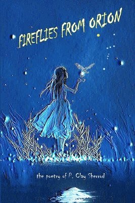 Fireflies From Orion - The Poetry of P. Clay Sherrod 1