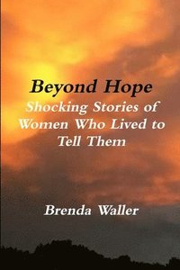 bokomslag Beyond Hope Shocking Stories of Women Who Lived toTell Them