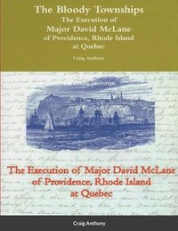 bokomslag The Bloody Townships - The Execution of Major David McLane of Providence, Rhode Island at Quebec