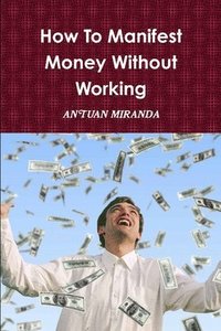 bokomslag How To Manifest Money Without Working