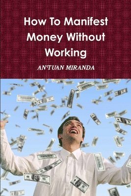 bokomslag How To Manifest Money Without Working