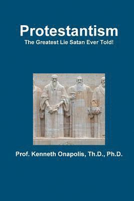 Th D Onapolis, Th D. Onapolis, Prof. Kenneth Onapolis, Th.D., Ph.D., Th. D. Kenneth Onapolis - Protestantism - The Greatest Lie Satan Ever Told!, Häftad