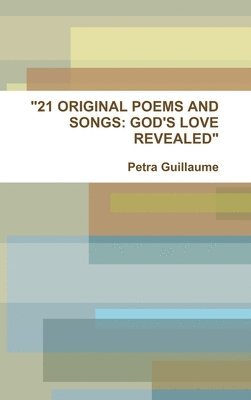 bokomslag &quot;21 ORIGINAL POEMS AND SONGS: GOD'S LOVE REVEALED&quot;