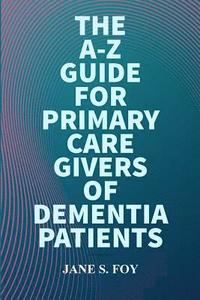 bokomslag A-Z Guide For Primary Care Givers Of Dementia Patients