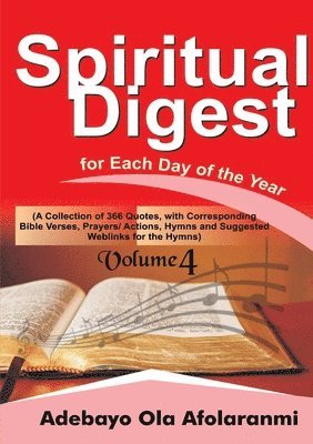 Adebayo Afolaranmi - Spiritual Digest for Each Day of the Year (A Collection of 366 Bible Verses, with Corresponding Quotes, Prayers/Actions,Hymns and Suggested Weblinks for the Hymns) Volume Four, Häftad