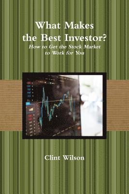 Clint Wilson - What Makes the Best Investor? How to Get the Stock Market to Work for You, Häftad