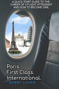 bokomslag Paris. First Class. International. A Quick Start Guide to The Career of a Flight Attendant and How to Become One
