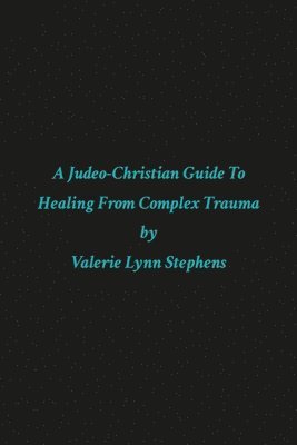 A JUDEO-CHRISTIAN GUIDE TO HEALING FROM COMPLEX TRAUMA 1