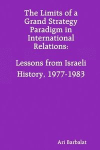 bokomslag The Limits of a Grand Strategy Paradigm in International Relations: Lessons from Israeli History, 1977-1983