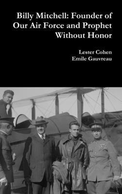 Billy Mitchell: Founder of Our Air Force and Prophet Without Honor