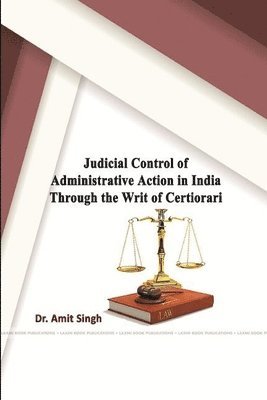 Amit Singh - Judicial Control of Administrative Action in India through the Writ of Certiorari, Häftad