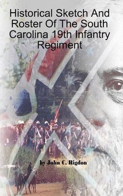 John C. Rigdon - Historical Sketch And Roster Of The South Carolina 19th Infantry Regiment, Inbunden