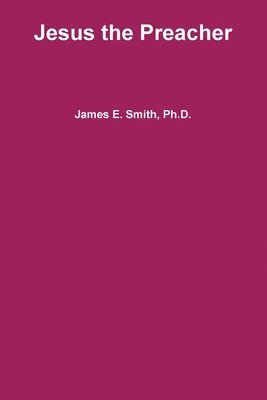 James E. Smith, Ph.D., James E. Smith - Jesus the Preacher, Häftad