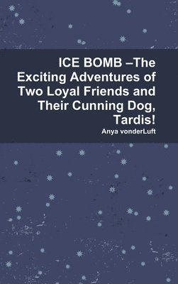 Anya vonderLuft, Anya Vonderluft - ICE BOMB –The Exciting Adventures of Two Loyal Friends and Their Cunning Dog, Tardis!, Inbunden