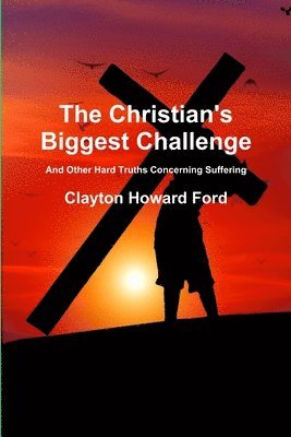 Clayton Howard Ford - Christian's Biggest Challenge: And Other Hard Truths Concerning Suffering, Häftad