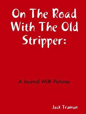 On The Road With The Old Stripper: A Journal With Pictures 1