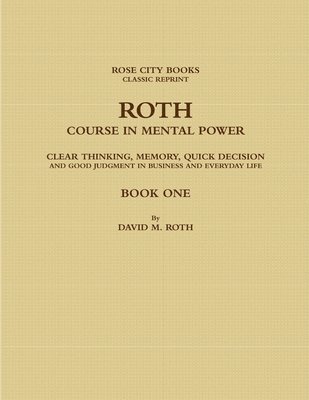 bokomslag ROTH COURSE IN MENTAL POWER, CLEAR THINKING, MEMORY, QUICK DECISION AND GOOD JUDGMENT IN BUSINESS AND EVERYDAY LIFE - BOOK ONE