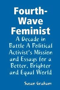 bokomslag Fourth-Wave Feminist - A Decade in Battle A Political Activist's Mission and Essays for a Better, Brighter and Equal World
