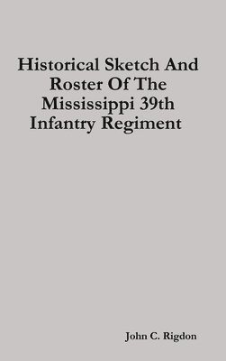John C. Rigdon - Historical Sketch And Roster Of The Mississippi 39th Infantry Regiment, Inbunden