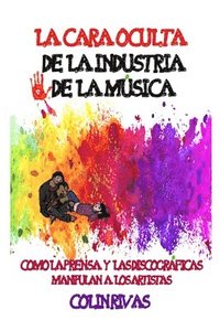 bokomslag La Cara Oculta de la Industria de la Musica: Como La Prensa Y Las Discográficas Manipulan a Los Artistas