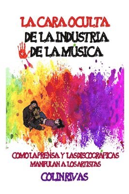 bokomslag La Cara Oculta de la Industria de la Musica: Como La Prensa Y Las Discográficas Manipulan a Los Artistas